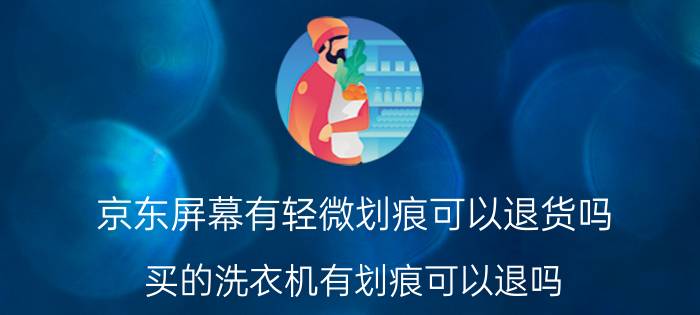 京东屏幕有轻微划痕可以退货吗 买的洗衣机有划痕可以退吗？